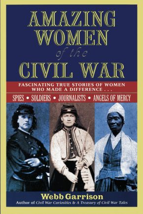 Amazing Women of the Civil War: Fascinating True Stories of Women Who Made a Difference