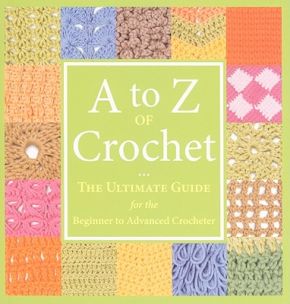 A to Z of Crochet: The Ultimate Guide for the Beginner to Advanced Crocheter