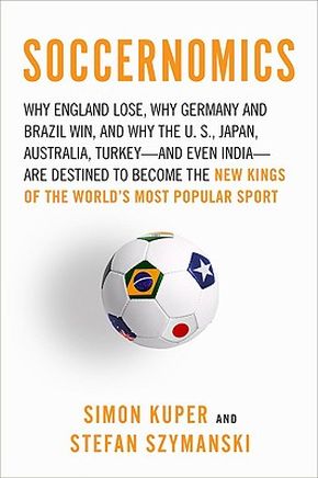 Soccernomics: Why England Loses, Why Germany and Brazil Win, and Why the U.S., Japan, Australia, Turkey--and Even Iraq--Are Destined to Become the Kings of the World?s Most Popular Sport *Very Good*