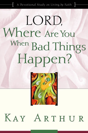 Lord, Where Are You When Bad Things Happen? Kay Arthur