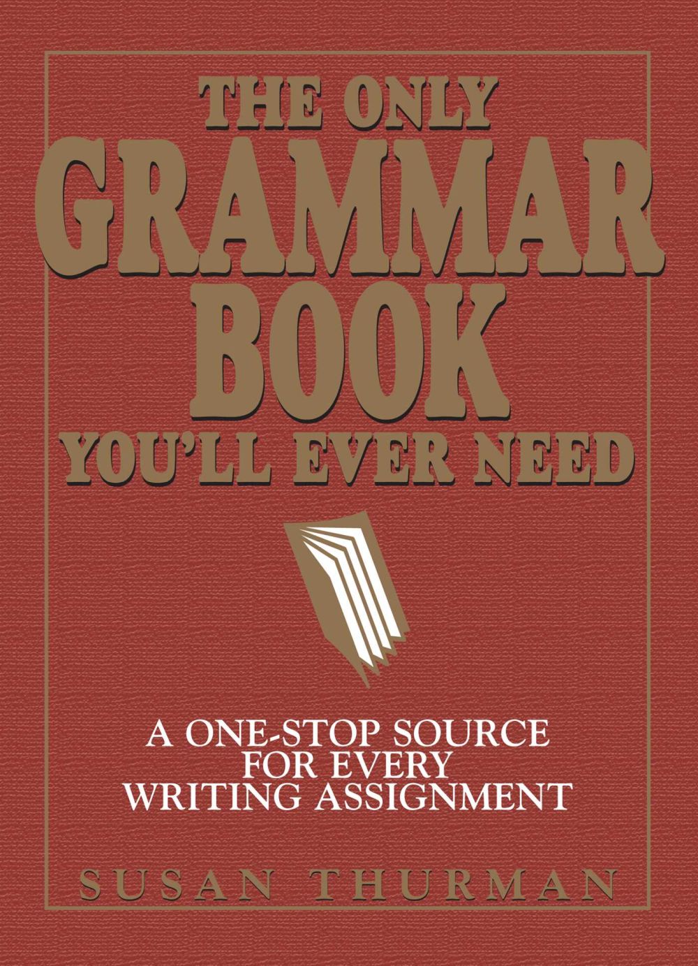 The Only Grammar Book You'll Ever Need: A One-Stop Source for Every Writing Assignment