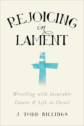 Rejoicing in Lament: Wrestling with Incurable Cancer and Life in Christ