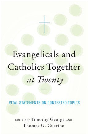 Evangelicals and Catholics Together at Twenty: Vital Statements on Contested Topics