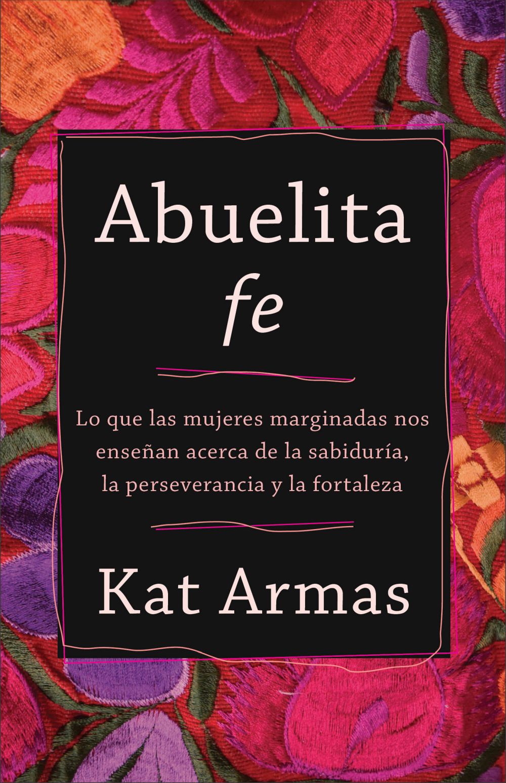 Abuelita fe: Lo que las mujeres marginadas nos ensenan acerca de la sabiduria, la perseverancia y la fortaleza (Spanish Edition)