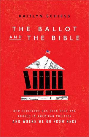 Ballot and the Bible: How Scripture Has Been Used and Abused in American Politics and Where We Go from Here