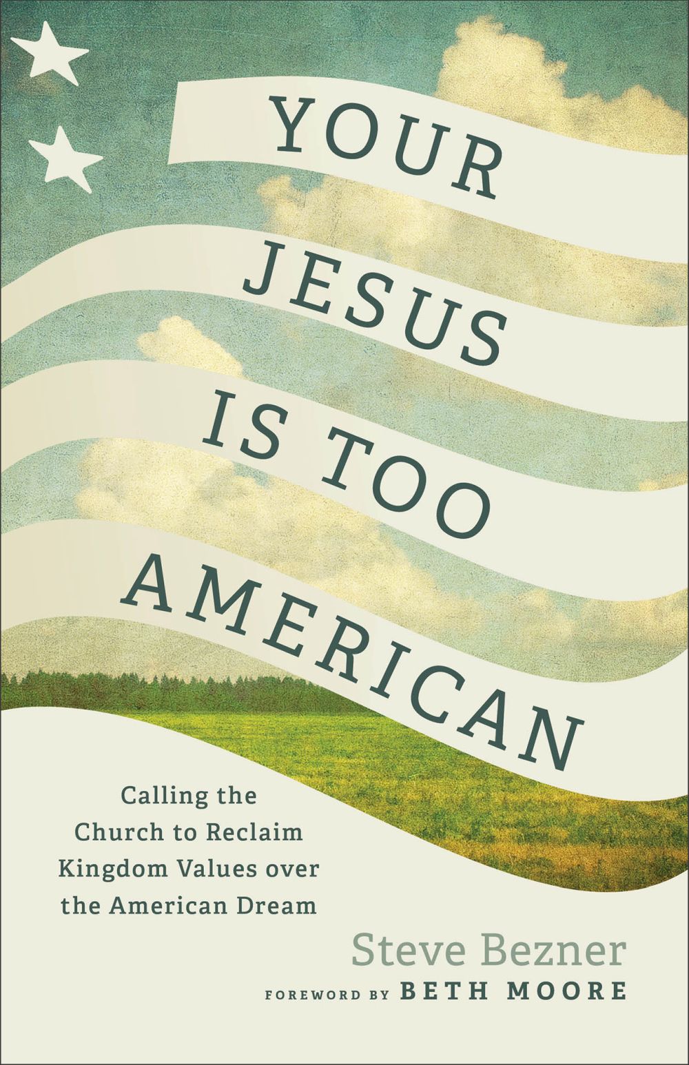 Your Jesus Is Too American: Calling the Church to Reclaim Kingdom Values over the American Dream (Prioritizing Gospel Witness over Power, Money, and Political Influence)