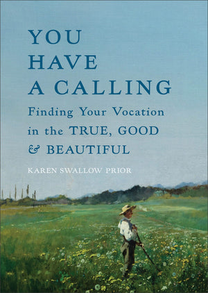 You Have a Calling: Finding Your Vocation in the True, Good, and Beautiful (How to Discover and Fulfill the Callings That Unfold Throughout Your Life)