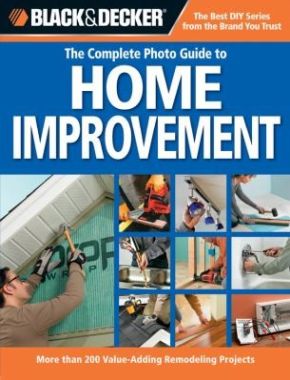 Black & Decker The Complete Photo Guide to Home Improvement: More Than 200 Value-Adding Remodeling Projects (Black & Decker Complete Photo Guide) *Very Good*