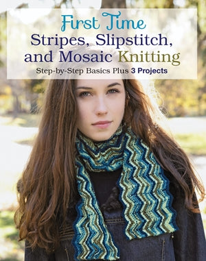 First Time Stripes, Slipstitch, and Mosaic Knitting: Step-by-step Basics Plus 3 Projects