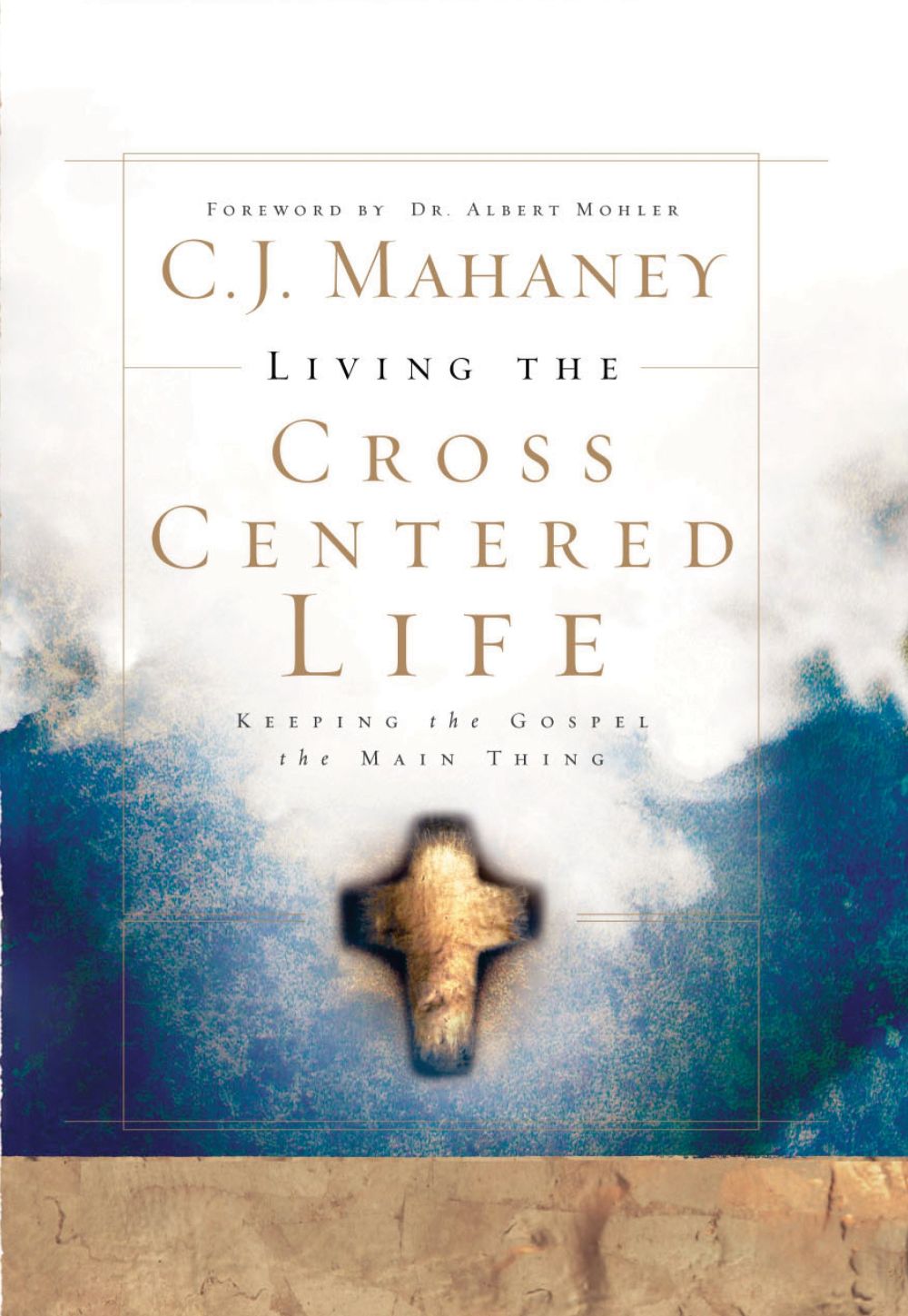 Living the Cross Centered Life: Keeping the Gospel the Main Thing