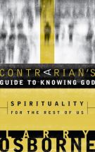 A Contrarian's Guide to Knowing God: Spirituality for the Rest of Us by Larry Osborne