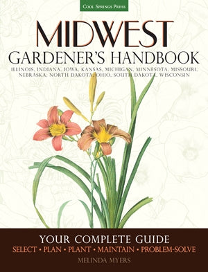 Midwest Gardener's Handbook: Your Complete Guide: Select - Plan - Plant - Maintain - Problem-solve - Illinois, Indiana, Iowa, Kansas, Michigan, ... North Dakota, Ohio, South Dakota, Wisconsin