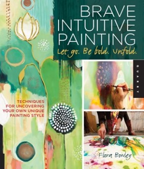 Brave Intuitive Painting-Let Go, Be Bold, Unfold!: Techniques for Uncovering Your Own Unique Painting Style