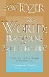 This World: Playground or Battleground?: A Call to the Real World of the Spiritual