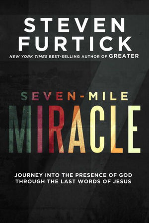 Seven-Mile Miracle: Journey into the Presence of God Through the Last Words of Jesus