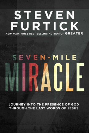 Seven-Mile Miracle: Journey into the Presence of God Through the Last Words of Jesus