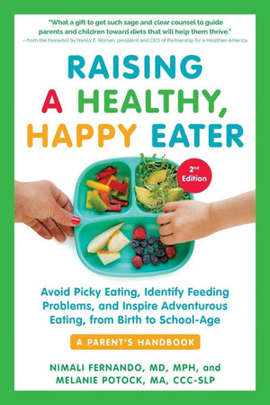Raising a Healthy, Happy Eater: A Parent'€™s Handbook, Second Edition: Avoid Picky Eating, Identify Feeding Problems, and Inspire Adventurous Eating, from Birth to School-Age