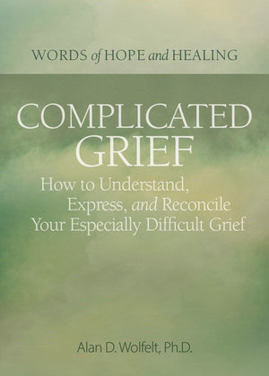 Complicated Grief:: How to Understand, Express, and Reconcile Your Especially Difficult Grief (Words of Hope and Healing)