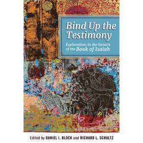 Bind Up the Testimony: Explorations in the Genesis of the Book of Isaiah