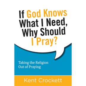 If God Knows What I Need, Why Should I Pray?: Taking the Religion Out of Praying