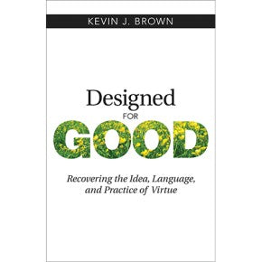 Designed for Good: Recovering the Idea, Language, and Practice of Virtue