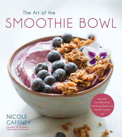 The Art of the Smoothie Bowl: Beautiful Fruit Blends for Satisfying Meals and Healthy Snacks