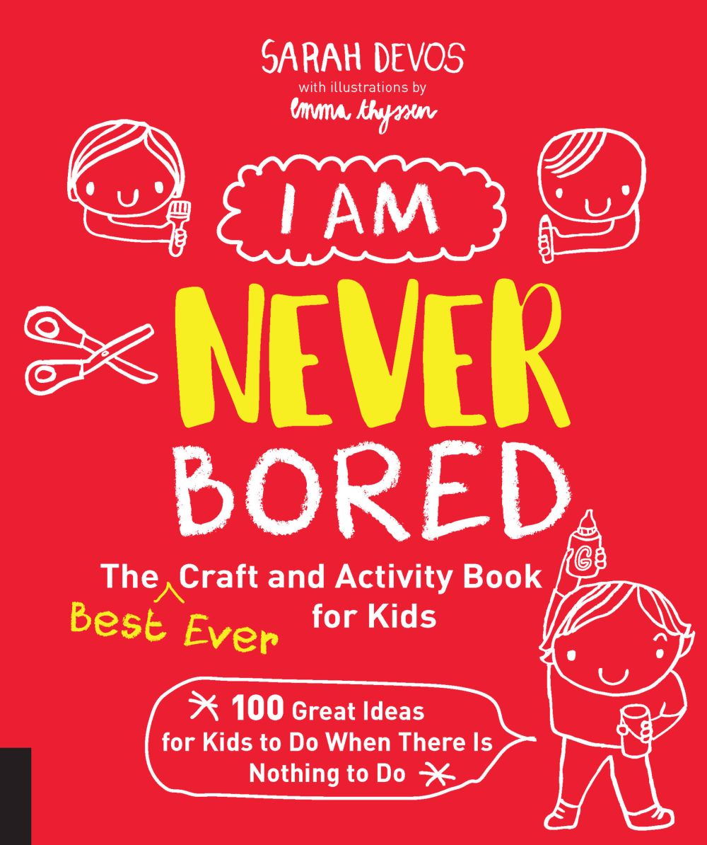 I Am Never Bored: The Best Ever Craft and Activity Book for Kids: 100 Great Ideas for Kids to Do When There is Nothing to Do