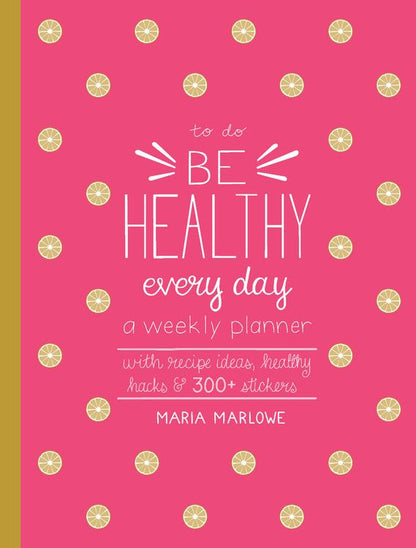 Be Healthy Every Day: A Weekly Planner--With Recipe Ideas, Healthy Hacks, and 300+ Stickers (To Do)