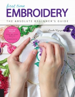 First Time Embroidery and Cross-Stitch: The Absolute Beginner'€™s Guide - Learn By Doing * Step-by-Step Basics + Projects (Volume 10) (First Time, 10)