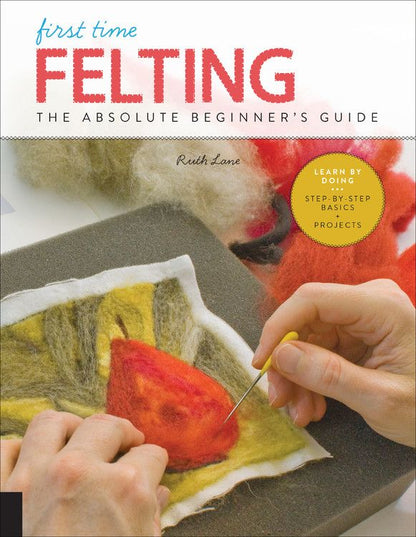 First Time Felting: The Absolute Beginner's Guide - Learn By Doing * Step-by-Step Basics + Projects (First Time, 11)