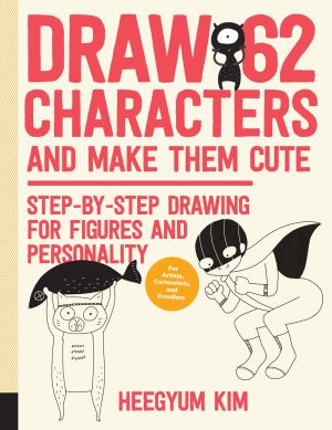 Draw 62 Characters and Make Them Cute: Step-by-Step Drawing for Figures and Personality; for Artists, Cartoonists, and Doodlers (Volume 3) (Draw 62, 3)
