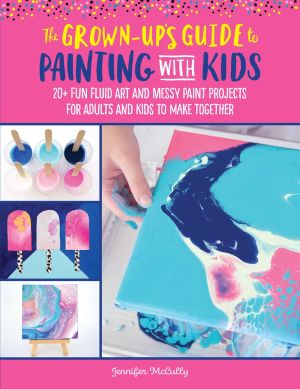 The Grown-Up's Guide to Painting with Kids: 20+ fun fluid art and messy paint projects for adults and kids to make together (Volume 2) (Grown-Up's Guide, 2)