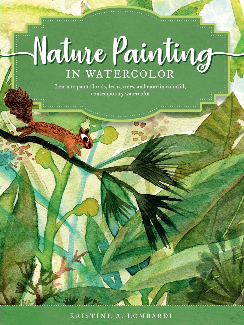 Nature Painting in Watercolor: Learn to paint florals, ferns, trees, and more in colorful, contemporary watercolor (Volume 7) (The Art of, 7)