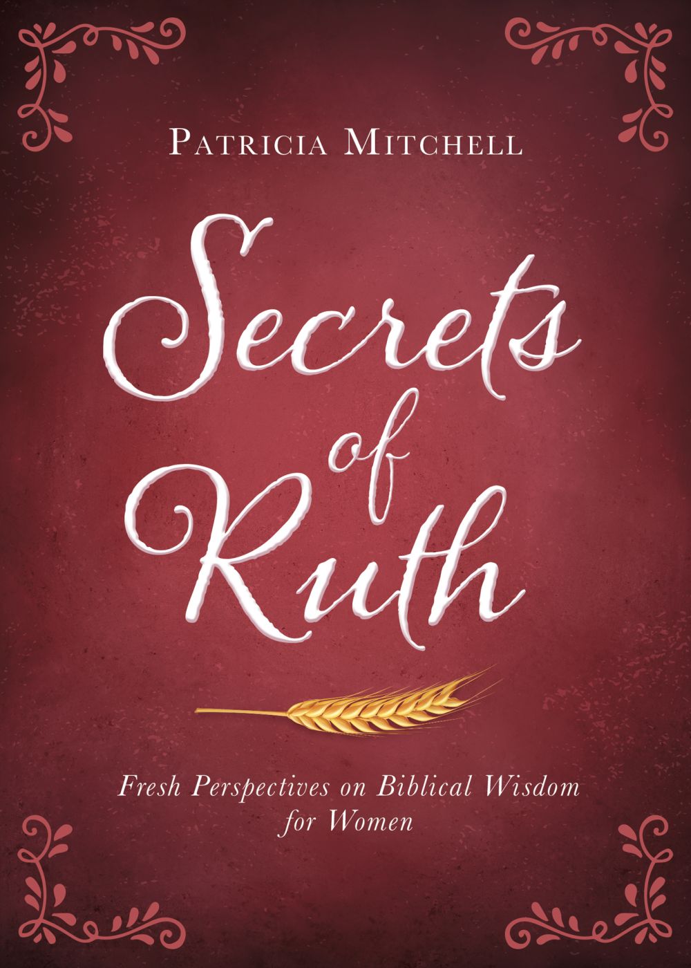 Secrets of Ruth: Fresh Perspectives on Biblical Wisdom for Women