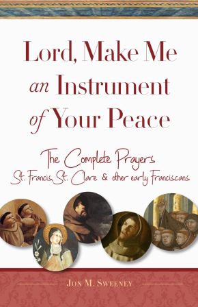 Lord, Make Me An Instrument of Your Peace: The Complete Prayers of St. Francis, St. Clare, & other early Franciscans (San Damiano Books) (Volume 1)