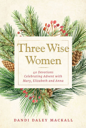 Three Wise Women: 40 Devotions Celebrating Advent with Mary, Elizabeth, and Anna