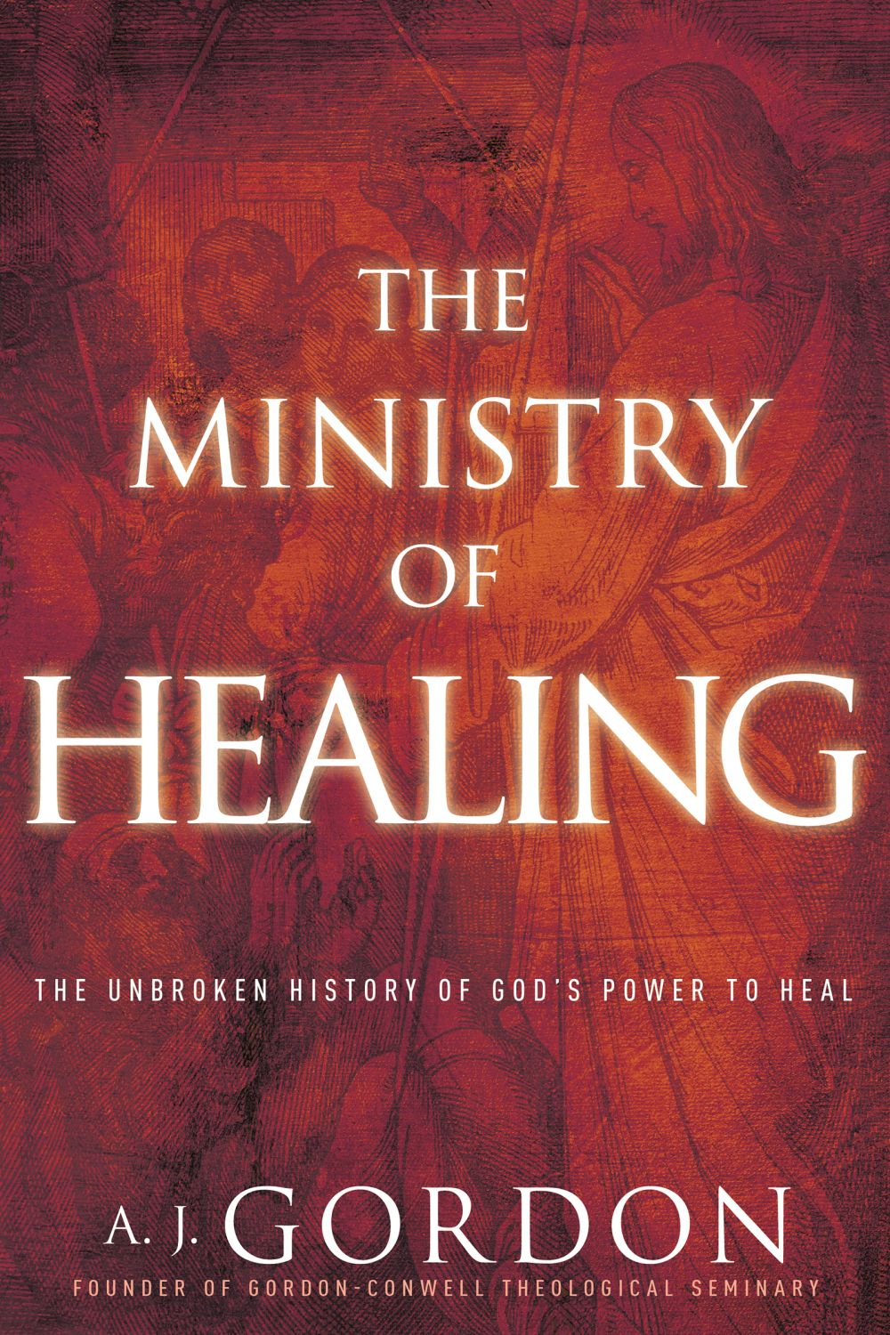 The Ministry of Healing: The Unbroken History of God's Power to Heal (Timeless Christian Classics)