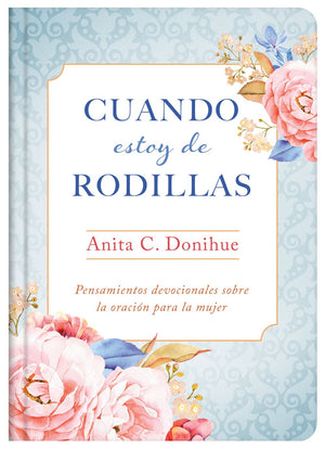 Cuando estoy de rodillas: Pensamientos devocionales sobre la oracion para la mujer (Spanish Edition)