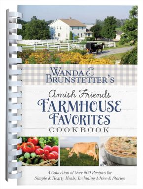 Wanda E. Brunstetter's Amish Friends Farmhouse Favorites Cookbook: A Collection of Over 200 Recipes for Simple and Hearty Meals, Including Advice and Stories