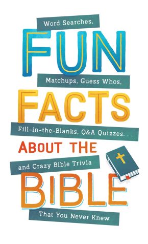 Fun Facts about the Bible: Word Searches, Matchups, Guess Whos, Fill-in-the-Blanks, Q&A Quizzes. . .and Crazy Bible Trivia That You Never Knew