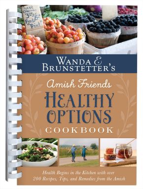 Wanda E. Brunstetter's Amish Friends Healthy Options Cookbook: Health Begins in the Kitchen with over 200 Recipes, Tips, and Remedies from the Amish