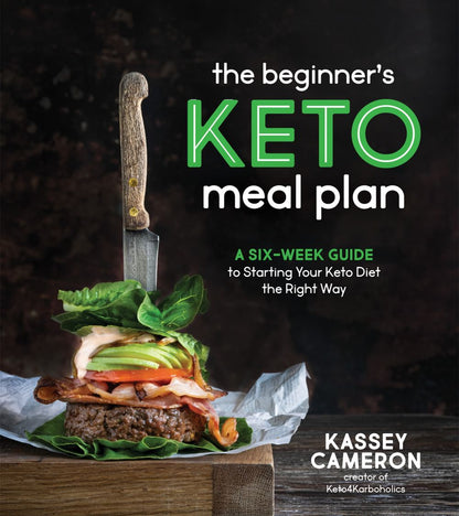 The Beginner's Keto Meal Plan: A Six-Week Guide to Starting Your Keto Diet the Right Way