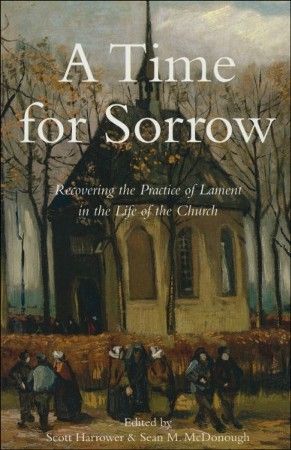 A Time for Sorrow: Recovering the Practice of Lament in the Life of the Church