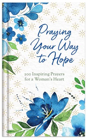 Praying Your Way to Hope: 200 Inspiring Prayers for a Woman's Heart