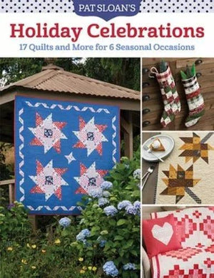 Pat Sloan's Holiday Celebrations: 17 Quilts and More for 6 Seasonal Occasions