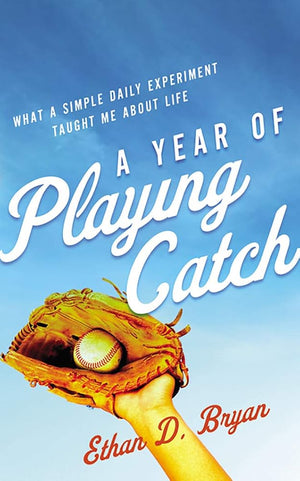 A Year of Playing Catch: What a Simple Daily Experiment Taught Me about Life cover image