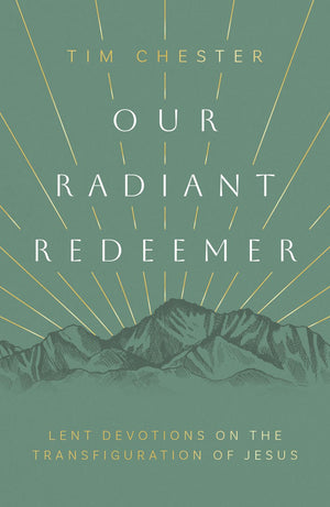Our Radiant Redeemer: Lent Devotions on the Transfiguration of Jesus (Lenten devotional for daily quiet time with God.)
