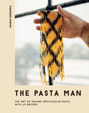 The Pasta Man: The Art of Making Spectacular Pasta '€“ with 40 Recipes