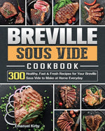Breville Sous Vide Cookbook: 300 Healthy, Fast & Fresh Recipes for Your Breville Sous Vide to Make at Home Everyday cover image