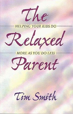 The Relaxed Parent : Helping Your Kids Do More As You Do Less